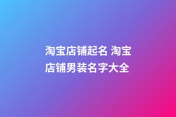 淘宝店铺起名 淘宝店铺男装名字大全
